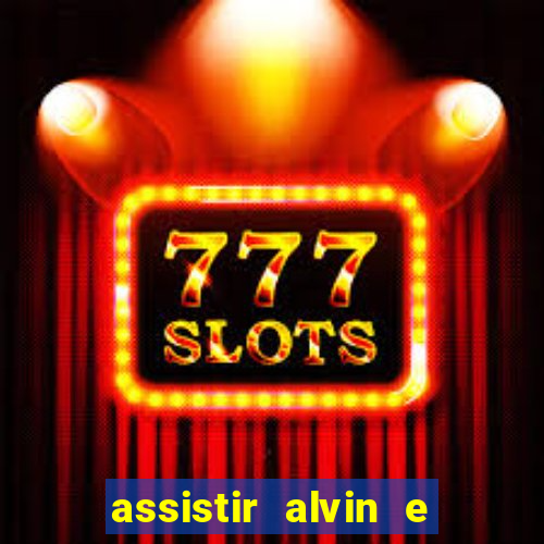 assistir alvin e os esquilos